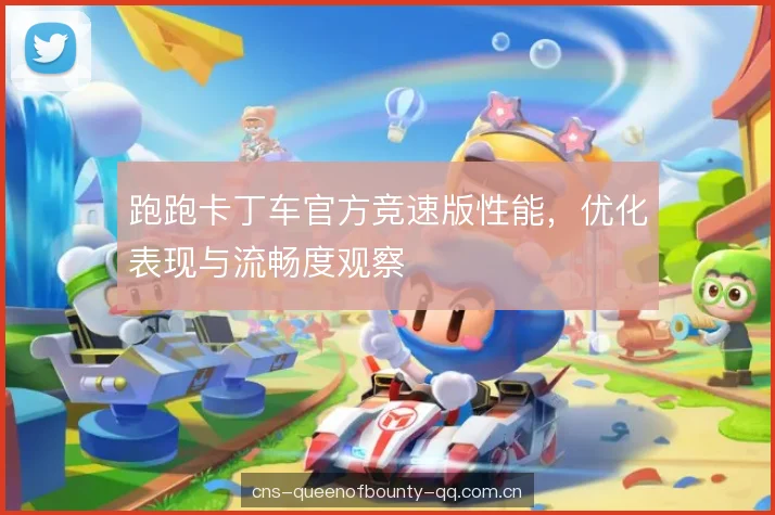 跑跑卡丁车官方竞速版性能，优化表现与流畅度观察