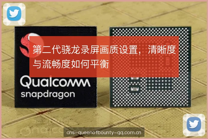 第二代骁龙录屏画质设置，清晰度与流畅度如何平衡
