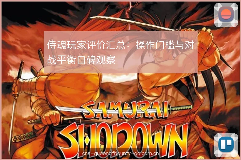 侍魂玩家评价汇总：操作门槛与对战平衡口碑观察