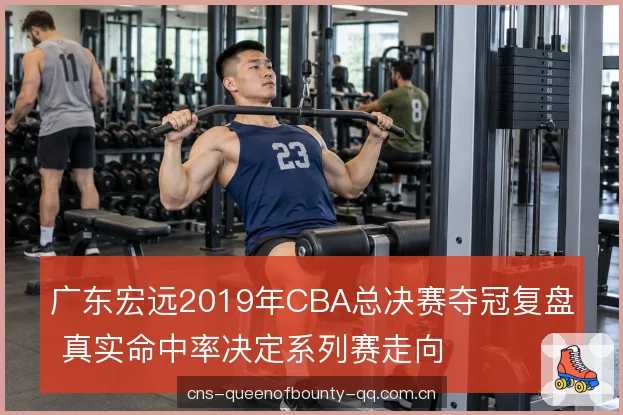 广东宏远2019年CBA总决赛夺冠复盘 真实命中率决定系列赛走向