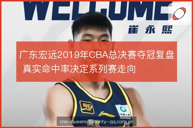 广东宏远2019年CBA总决赛夺冠复盘 真实命中率决定系列赛走向 广东宏远2019年CBA总决赛夺冠复盘 真实命中率决定系列赛走向
